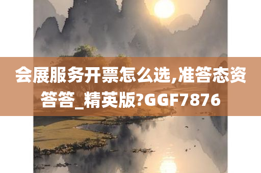 会展服务开票怎么选,准答态资答答_精英版?GGF7876