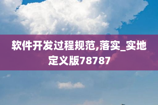 软件开发过程规范,落实_实地定义版78787