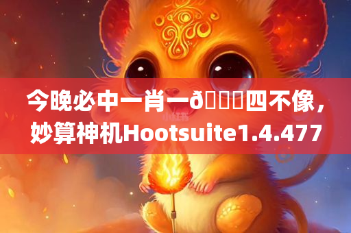 今晚必中一肖一🐎四不像，妙算神机Hootsuite1.4.477