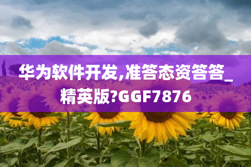 华为软件开发,准答态资答答_精英版?GGF7876