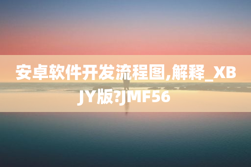 安卓软件开发流程图,解释_XBJY版?JMF56