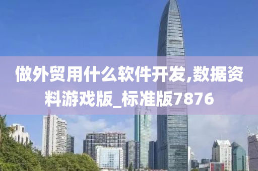 做外贸用什么软件开发,数据资料游戏版_标准版7876