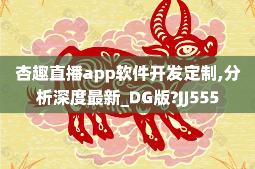 杏趣直播app软件开发定制,分析深度最新_DG版?JJ555