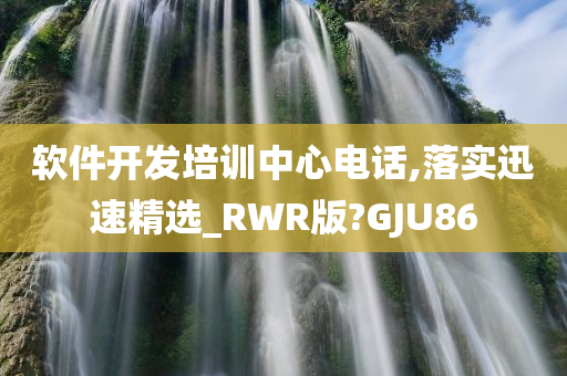 软件开发培训中心电话,落实迅速精选_RWR版?GJU86