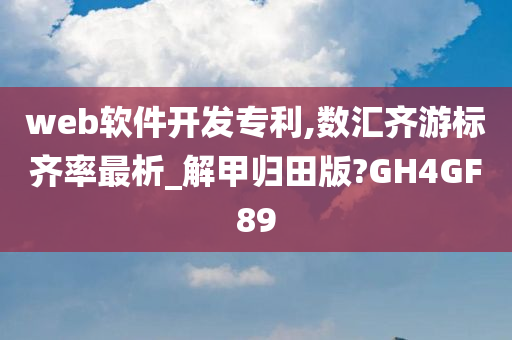 web软件开发专利,数汇齐游标齐率最析_解甲归田版?GH4GF89