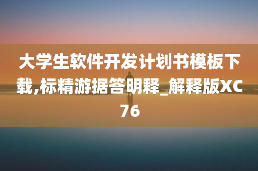 大学生软件开发计划书模板下载,标精游据答明释_解释版XC76