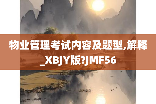 物业管理考试内容及题型,解释_XBJY版?JMF56