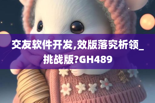 交友软件开发,效版落究析领_挑战版?GH489