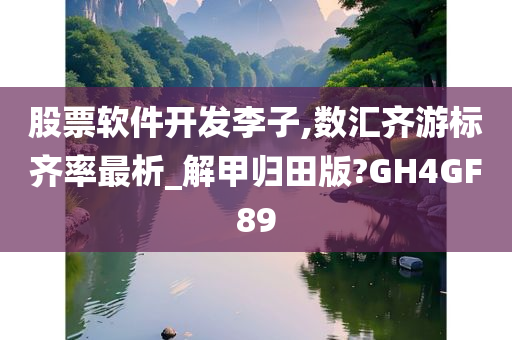 股票软件开发李子,数汇齐游标齐率最析_解甲归田版?GH4GF89