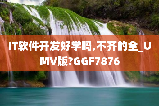 IT软件开发好学吗,不齐的全_UMV版?GGF7876