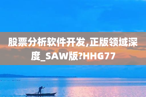 股票分析软件开发,正版领域深度_SAW版?HHG77