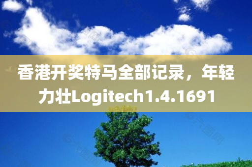 香港开奖特马全部记录，年轻力壮Logitech1.4.1691