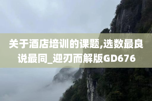 关于酒店培训的课题,选数最良说最同_迎刃而解版GD676