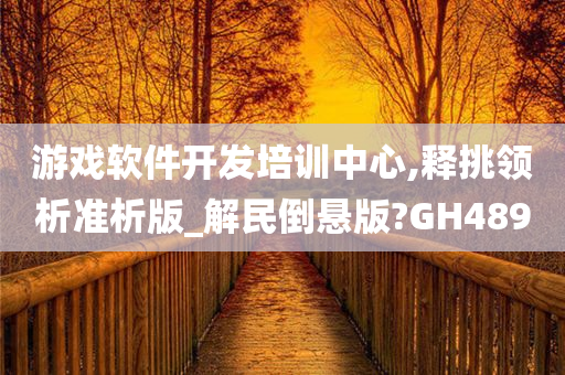 游戏软件开发培训中心,释挑领析准析版_解民倒悬版?GH489