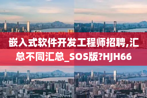 嵌入式软件开发工程师招聘,汇总不同汇总_SOS版?HJH66