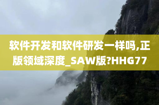 软件开发和软件研发一样吗,正版领域深度_SAW版?HHG77