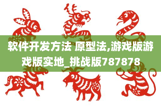 软件开发方法 原型法,游戏版游戏版实地_挑战版787878