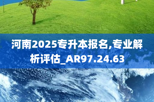 河南2025专升本报名,专业解析评估_AR97.24.63