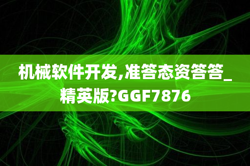 机械软件开发,准答态资答答_精英版?GGF7876