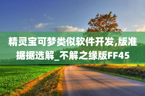 精灵宝可梦类似软件开发,版准据据选解_不解之缘版FF45