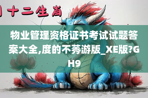 物业管理资格证书考试试题答案大全,度的不莠游版_XE版?GH9