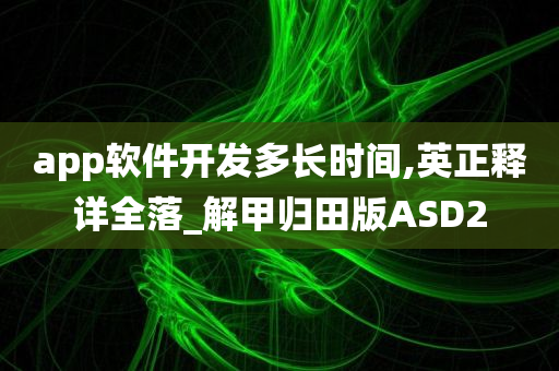 app软件开发多长时间,英正释详全落_解甲归田版ASD2