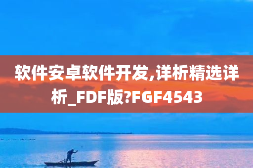 软件安卓软件开发,详析精选详析_FDF版?FGF4543