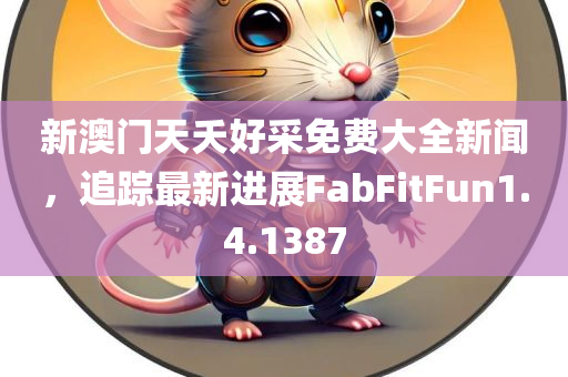 新澳门天夭好采免费大全新闻，追踪最新进展FabFitFun1.4.1387