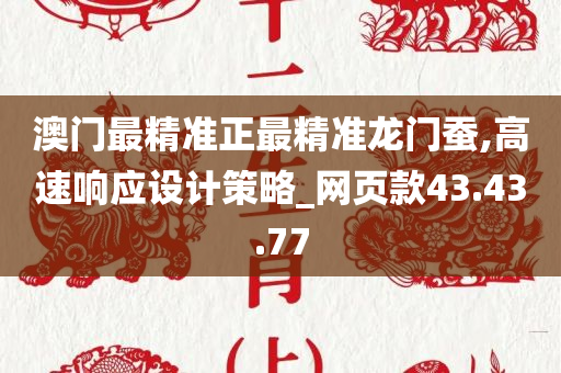 澳门最精准正最精准龙门蚕,高速响应设计策略_网页款43.43.77