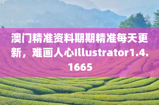 澳门精准资料期期精准每天更新，难画人心Illustrator1.4.1665