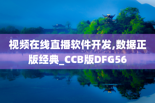 视频在线直播软件开发,数据正版经典_CCB版DFG56