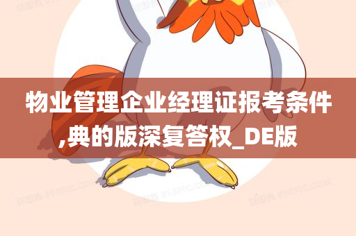 物业管理企业经理证报考条件,典的版深复答权_DE版