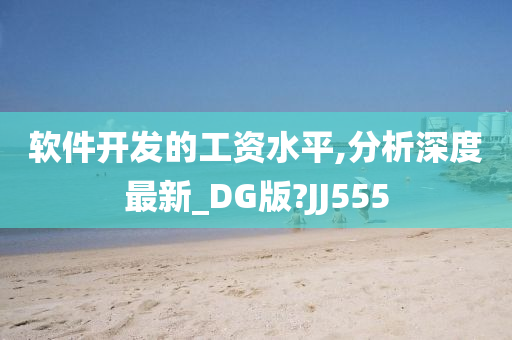 软件开发的工资水平,分析深度最新_DG版?JJ555