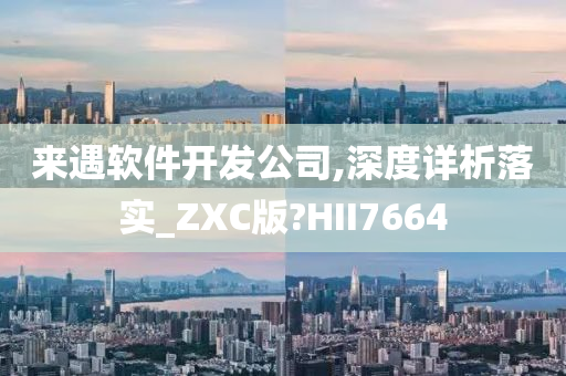 来遇软件开发公司,深度详析落实_ZXC版?HII7664