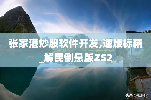 张家港炒股软件开发,速版标精_解民倒悬版ZS2