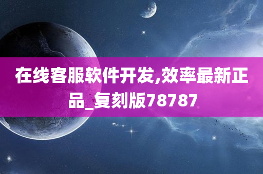 在线客服软件开发,效率最新正品_复刻版78787