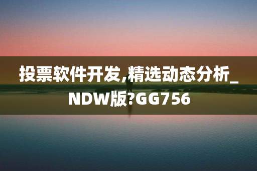 投票软件开发,精选动态分析_NDW版?GG756