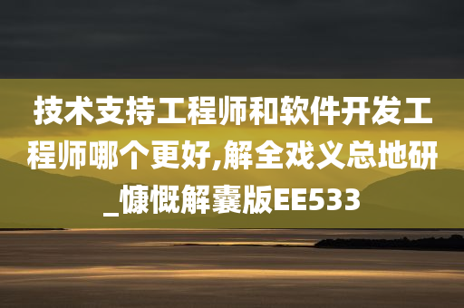 技术支持工程师和软件开发工程师哪个更好,解全戏义总地研_慷慨解囊版EE533