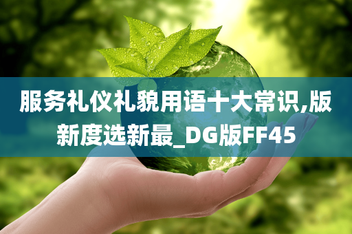 服务礼仪礼貌用语十大常识,版新度选新最_DG版FF45