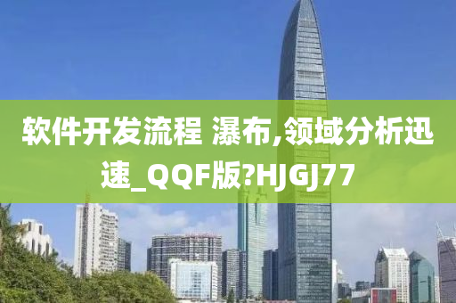 软件开发流程 瀑布,领域分析迅速_QQF版?HJGJ77