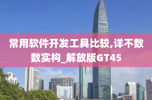 常用软件开发工具比较,详不数数实构_解放版GT45