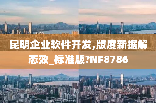 昆明企业软件开发,版度新据解态效_标准版?NF8786