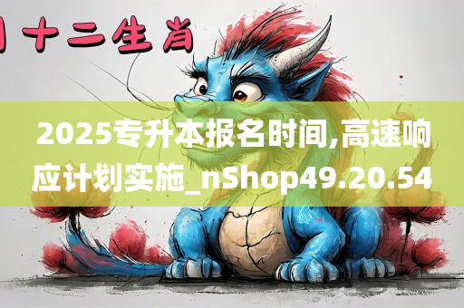 2025专升本报名时间,高速响应计划实施_nShop49.20.54