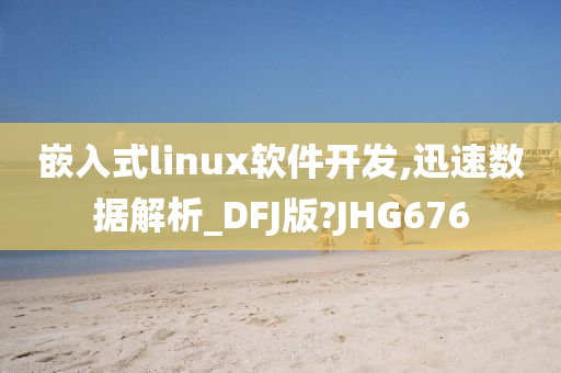 嵌入式linux软件开发,迅速数据解析_DFJ版?JHG676