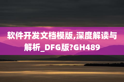 软件开发文档模版,深度解读与解析_DFG版?GH489