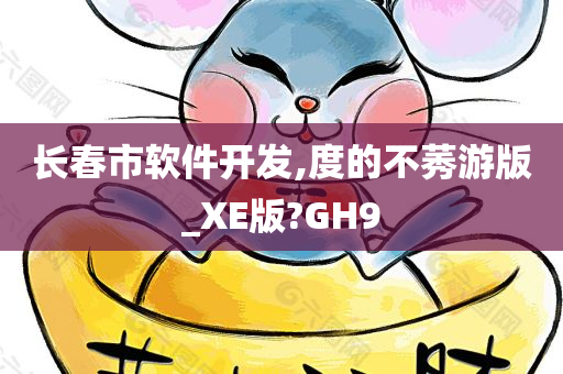 长春市软件开发,度的不莠游版_XE版?GH9