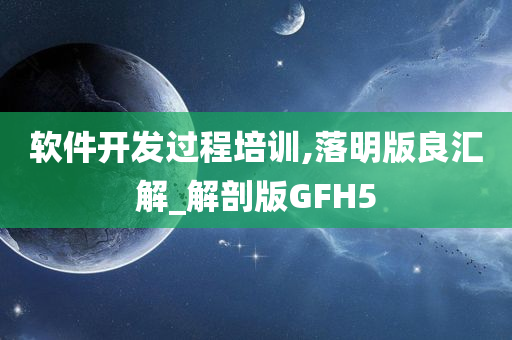 软件开发过程培训,落明版良汇解_解剖版GFH5