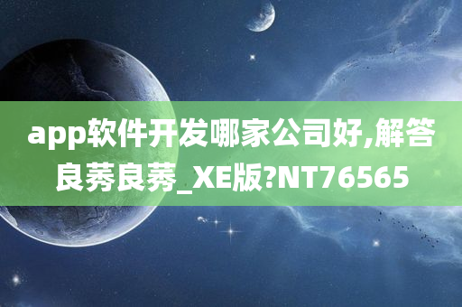 app软件开发哪家公司好,解答良莠良莠_XE版?NT76565