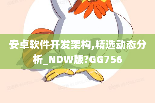 安卓软件开发架构,精选动态分析_NDW版?GG756