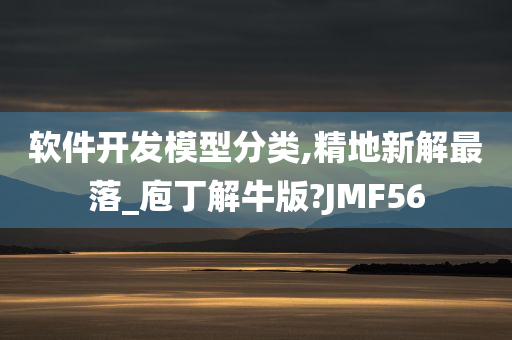 软件开发模型分类,精地新解最落_庖丁解牛版?JMF56